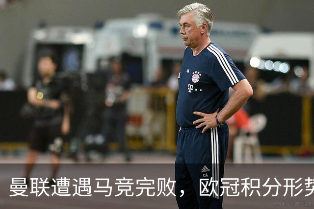 曼联遭遇马竞完败，欧冠积分形势严峻，巴萨阿森纳领跑